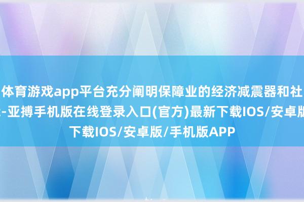 体育游戏app平台充分阐明保障业的经济减震器和社会踏实器功能-亚搏手机版在线登录入口(官方)最新下载IOS/安卓版/手机版APP