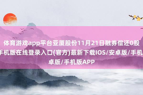 体育游戏app平台亚厦股份11月21日融券偿还0股-亚搏手机版在线登录入口(官方)最新下载IOS/安卓版/手机版APP