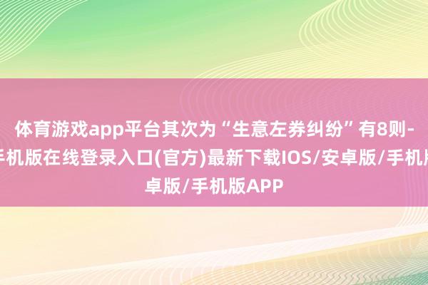 体育游戏app平台其次为“生意左券纠纷”有8则-亚搏手机版在线登录入口(官方)最新下载IOS/安卓版/手机版APP