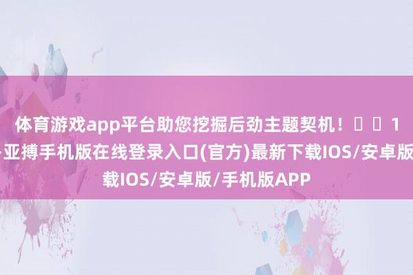 体育游戏app平台助您挖掘后劲主题契机！		　　12月4日晚间-亚搏手机版在线登录入口(官方)最新下载IOS/安卓版/手机版APP