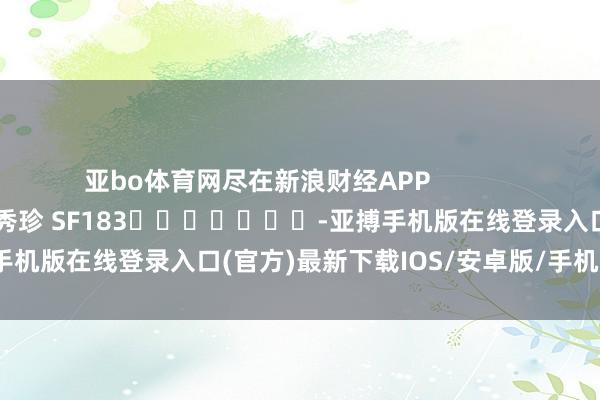 亚bo体育网尽在新浪财经APP            						职守裁剪：石秀珍 SF183							-亚搏手机版在线登录入口(官方)最新下载IOS/安卓版/手机版APP