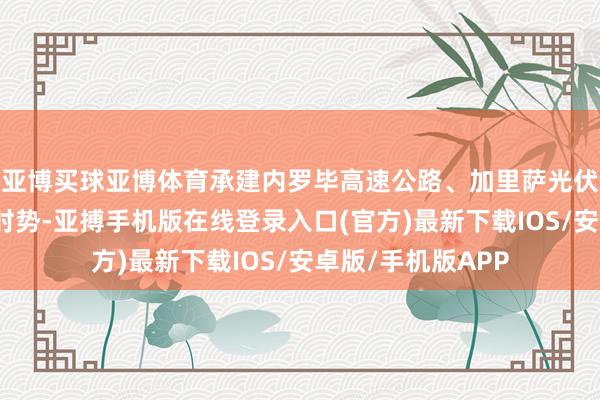 亚博买球亚博体育承建内罗毕高速公路、加里萨光伏电站等多个要紧时势-亚搏手机版在线登录入口(官方)最新下载IOS/安卓版/手机版APP