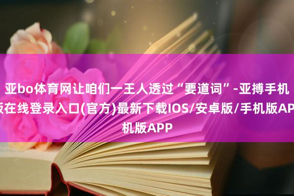 亚bo体育网让咱们一王人透过“要道词”-亚搏手机版在线登录入口(官方)最新下载IOS/安卓版/手机版APP
