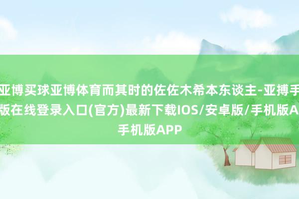 亚博买球亚博体育而其时的佐佐木希本东谈主-亚搏手机版在线登录入口(官方)最新下载IOS/安卓版/手机版APP