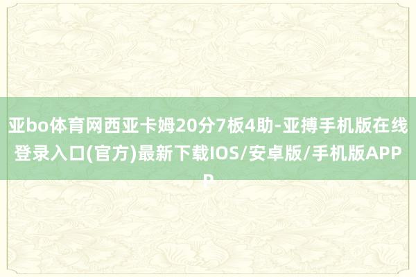 亚bo体育网西亚卡姆20分7板4助-亚搏手机版在线登录入口(官方)最新下载IOS/安卓版/手机版APP