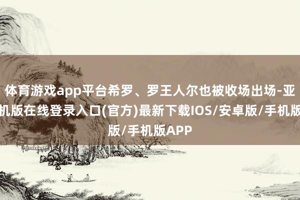 体育游戏app平台希罗、罗王人尔也被收场出场-亚搏手机版在线登录入口(官方)最新下载IOS/安卓版/手机版APP