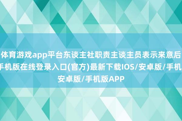 体育游戏app平台东谈主社职责主谈主员表示来意后-亚搏手机版在线登录入口(官方)最新下载IOS/安卓版/手机版APP