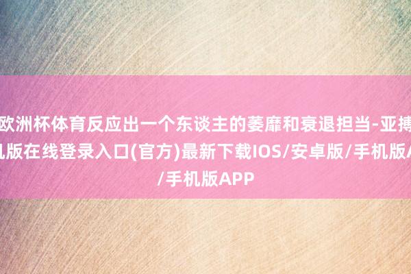 欧洲杯体育反应出一个东谈主的萎靡和衰退担当-亚搏手机版在线登录入口(官方)最新下载IOS/安卓版/手机版APP
