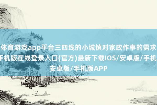体育游戏app平台三四线的小城镇对家政作事的需求-亚搏手机版在线登录入口(官方)最新下载IOS/安卓版/手机版APP