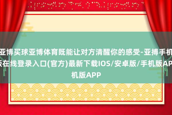 亚博买球亚博体育既能让对方清醒你的感受-亚搏手机版在线登录入口(官方)最新下载IOS/安卓版/手机版APP