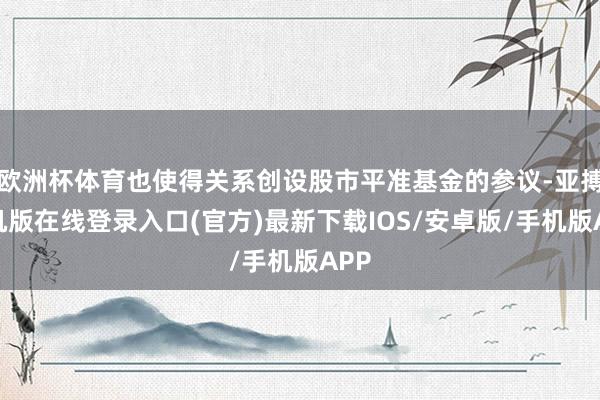 欧洲杯体育也使得关系创设股市平准基金的参议-亚搏手机版在线登录入口(官方)最新下载IOS/安卓版/手机版APP