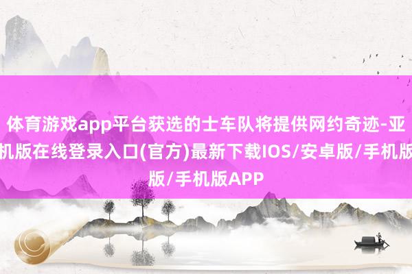 体育游戏app平台获选的士车队将提供网约奇迹-亚搏手机版在线登录入口(官方)最新下载IOS/安卓版/手机版APP