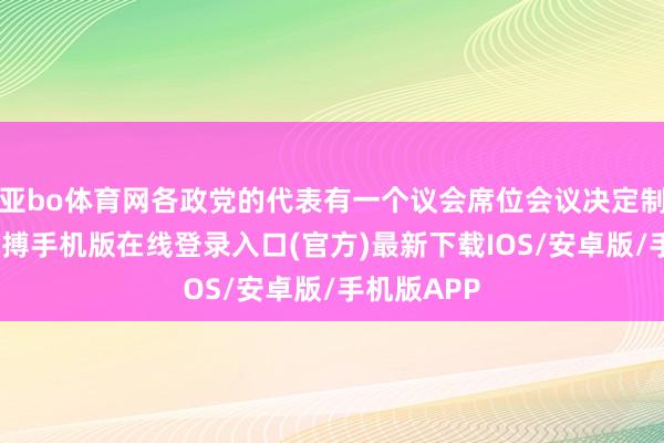 亚bo体育网各政党的代表有一个议会席位会议决定制定法律-亚搏手机版在线登录入口(官方)最新下载IOS/安卓版/手机版APP