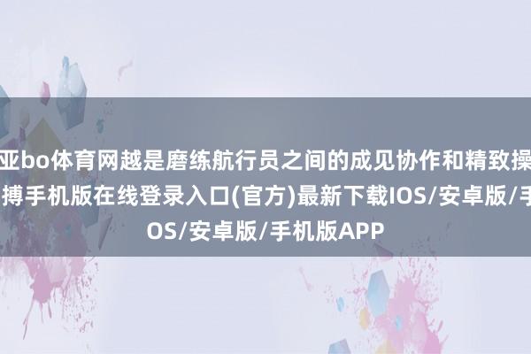 亚bo体育网越是磨练航行员之间的成见协作和精致操作能力-亚搏手机版在线登录入口(官方)最新下载IOS/安卓版/手机版APP