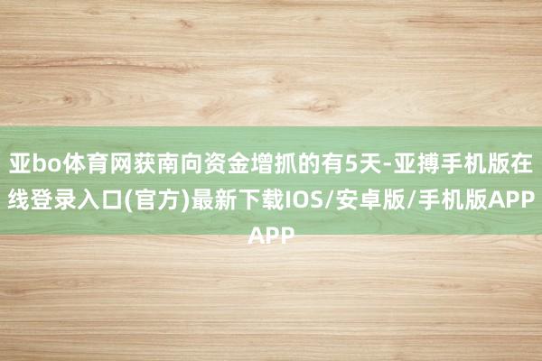 亚bo体育网获南向资金增抓的有5天-亚搏手机版在线登录入口(官方)最新下载IOS/安卓版/手机版APP