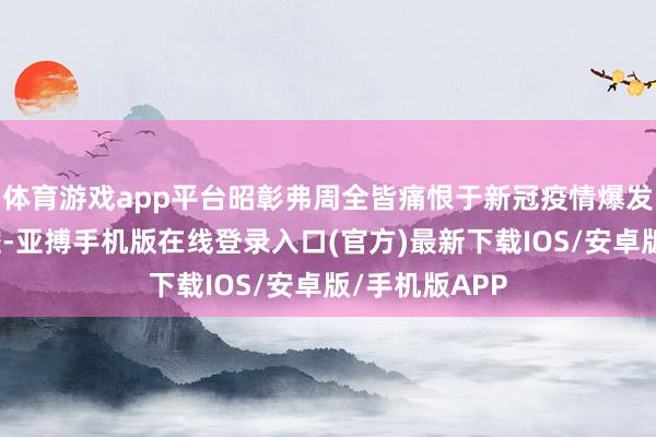 体育游戏app平台昭彰弗周全皆痛恨于新冠疫情爆发后大界限风控-亚搏手机版在线登录入口(官方)最新下载IOS/安卓版/手机版APP