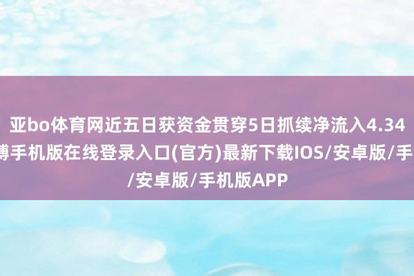 亚bo体育网近五日获资金贯穿5日抓续净流入4.34亿元-亚搏手机版在线登录入口(官方)最新下载IOS/安卓版/手机版APP