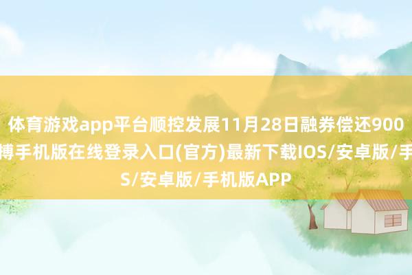 体育游戏app平台顺控发展11月28日融券偿还900.00股-亚搏手机版在线登录入口(官方)最新下载IOS/安卓版/手机版APP