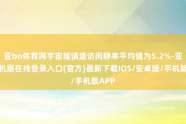 亚bo体育网宇宙城镇造访闲静率平均值为5.2%-亚搏手机版在线登录入口(官方)最新下载IOS/安卓版/手机版APP
