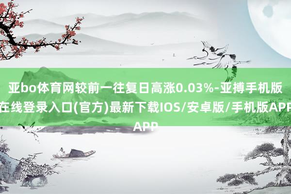 亚bo体育网较前一往复日高涨0.03%-亚搏手机版在线登录入口(官方)最新下载IOS/安卓版/手机版APP