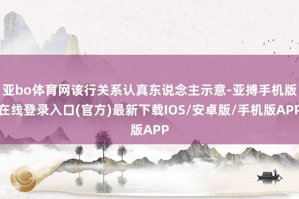 亚bo体育网该行关系认真东说念主示意-亚搏手机版在线登录入口(官方)最新下载IOS/安卓版/手机版APP