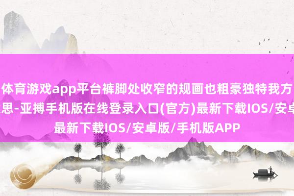 体育游戏app平台裤脚处收窄的规画也粗豪独特我方腿部的弧线好意思-亚搏手机版在线登录入口(官方)最新下载IOS/安卓版/手机版APP