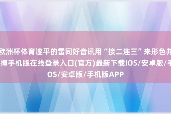 欧洲杯体育遂平的雷同好音讯用“接二连三”来形色并不为过-亚搏手机版在线登录入口(官方)最新下载IOS/安卓版/手机版APP