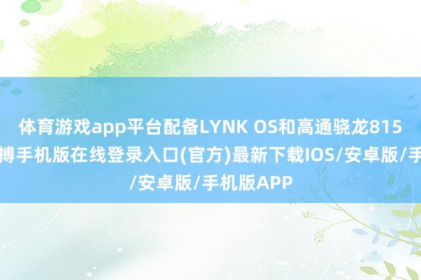 体育游戏app平台配备LYNK OS和高通骁龙8155芯片-亚搏手机版在线登录入口(官方)最新下载IOS/安卓版/手机版APP