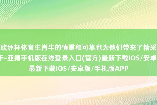 欧洲杯体育生肖牛的慎重和可靠也为他们带来了精采的东谈主际相干-亚搏手机版在线登录入口(官方)最新下载IOS/安卓版/手机版APP