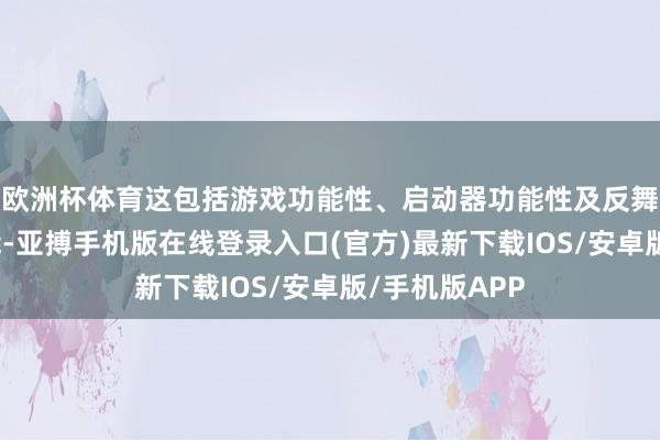 欧洲杯体育这包括游戏功能性、启动器功能性及反舞弊援手等功能-亚搏手机版在线登录入口(官方)最新下载IOS/安卓版/手机版APP