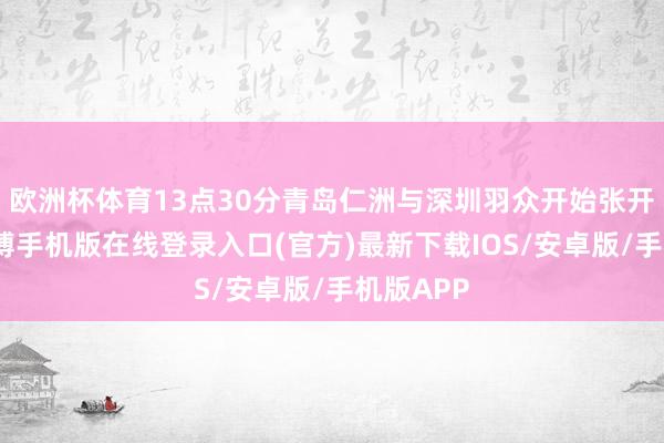 欧洲杯体育13点30分青岛仁洲与深圳羽众开始张开激战-亚搏手机版在线登录入口(官方)最新下载IOS/安卓版/手机版APP