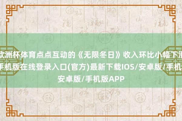欧洲杯体育点点互动的《无限冬日》收入环比小幅下滑-亚搏手机版在线登录入口(官方)最新下载IOS/安卓版/手机版APP
