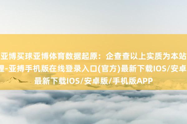 亚博买球亚博体育数据起原：企查查以上实质为本站据公开信息整理-亚搏手机版在线登录入口(官方)最新下载IOS/安卓版/手机版APP