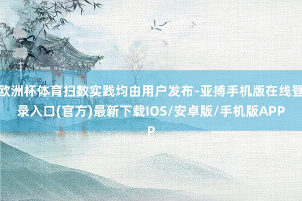 欧洲杯体育扫数实践均由用户发布-亚搏手机版在线登录入口(官方)最新下载IOS/安卓版/手机版APP