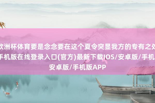 欧洲杯体育要是念念要在这个夏令突显我方的专有之处-亚搏手机版在线登录入口(官方)最新下载IOS/安卓版/手机版APP