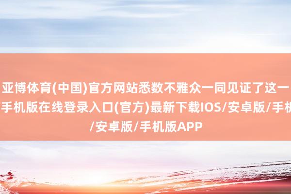 亚博体育(中国)官方网站悉数不雅众一同见证了这一刻-亚搏手机版在线登录入口(官方)最新下载IOS/安卓版/手机版APP