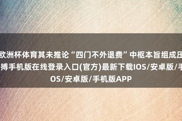 欧洲杯体育其未推论“四门不外退费”中枢本旨组成压根爽约-亚搏手机版在线登录入口(官方)最新下载IOS/安卓版/手机版APP