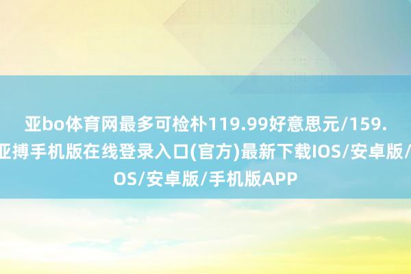 亚bo体育网最多可检朴119.99好意思元/159.99加元）-亚搏手机版在线登录入口(官方)最新下载IOS/安卓版/手机版APP