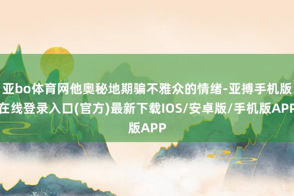 亚bo体育网他奥秘地期骗不雅众的情绪-亚搏手机版在线登录入口(官方)最新下载IOS/安卓版/手机版APP