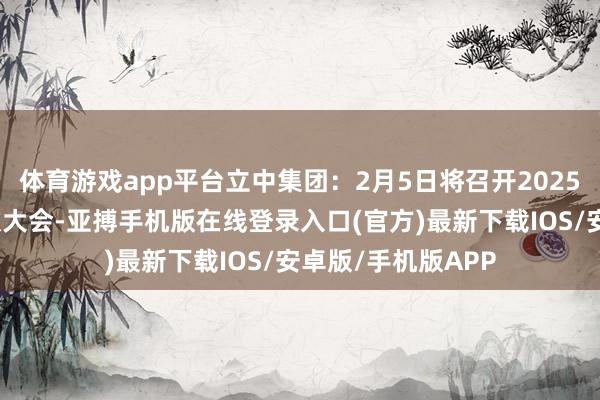 体育游戏app平台立中集团：2月5日将召开2025年第一次临时鼓吹大会-亚搏手机版在线登录入口(官方)最新下载IOS/安卓版/手机版APP