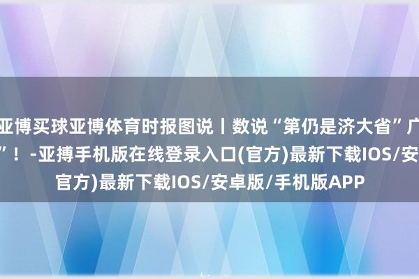 亚博买球亚博体育时报图说丨数说“第仍是济大省”广东2024“收获单”！-亚搏手机版在线登录入口(官方)最新下载IOS/安卓版/手机版APP