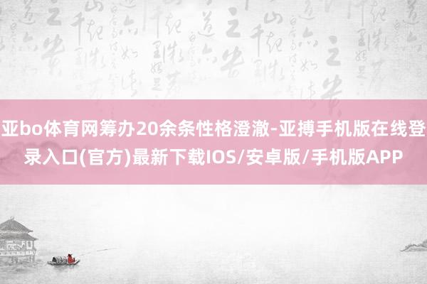 亚bo体育网筹办20余条性格澄澈-亚搏手机版在线登录入口(官方)最新下载IOS/安卓版/手机版APP