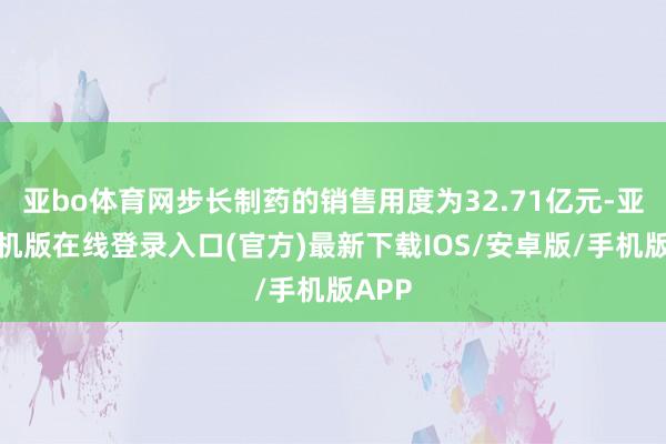 亚bo体育网步长制药的销售用度为32.71亿元-亚搏手机版在线登录入口(官方)最新下载IOS/安卓版/手机版APP