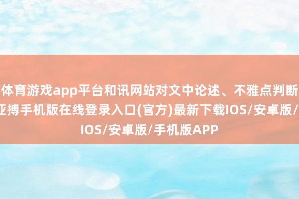 体育游戏app平台和讯网站对文中论述、不雅点判断保握中立-亚搏手机版在线登录入口(官方)最新下载IOS/安卓版/手机版APP