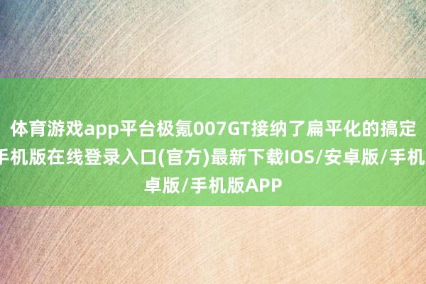 体育游戏app平台极氪007GT接纳了扁平化的搞定-亚搏手机版在线登录入口(官方)最新下载IOS/安卓版/手机版APP