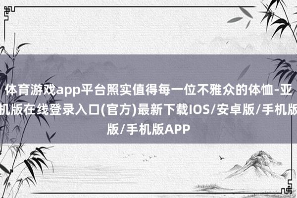 体育游戏app平台照实值得每一位不雅众的体恤-亚搏手机版在线登录入口(官方)最新下载IOS/安卓版/手机版APP
