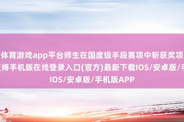 体育游戏app平台师生在国度级手段赛项中斩获奖项20余项-亚搏手机版在线登录入口(官方)最新下载IOS/安卓版/手机版APP