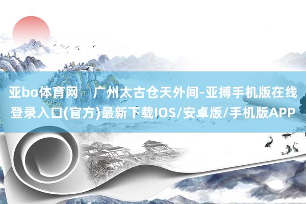 亚bo体育网    广州太古仓天外间-亚搏手机版在线登录入口(官方)最新下载IOS/安卓版/手机版APP