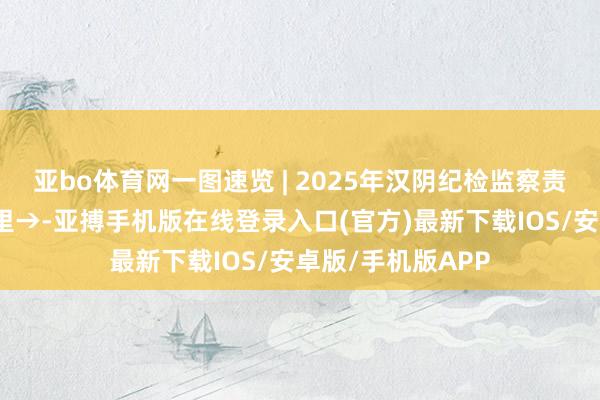 亚bo体育网一图速览 | 2025年汉阴纪检监察责任怎么干？看这里→-亚搏手机版在线登录入口(官方)最新下载IOS/安卓版/手机版APP