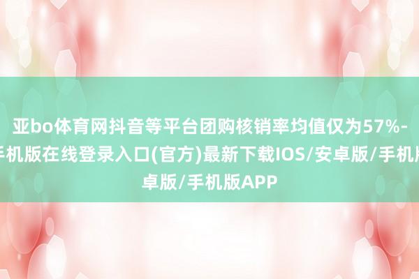亚bo体育网抖音等平台团购核销率均值仅为57%-亚搏手机版在线登录入口(官方)最新下载IOS/安卓版/手机版APP